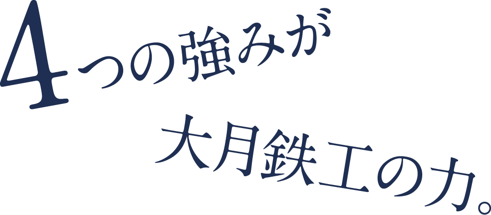 4つの強みが大月鉄工の力。